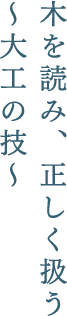 木を読み、正しく扱う～大工の技～