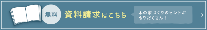 無料の資料請求はこちら。木の家づくりのヒントがもりだくさん！