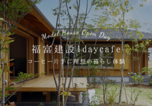 福富建設1daycafe ～コーヒー片手に理想の暮らし体験～